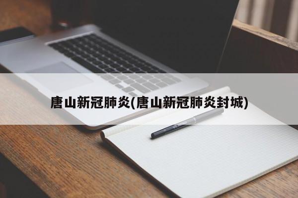 唐山新冠肺炎(唐山新冠肺炎封城)