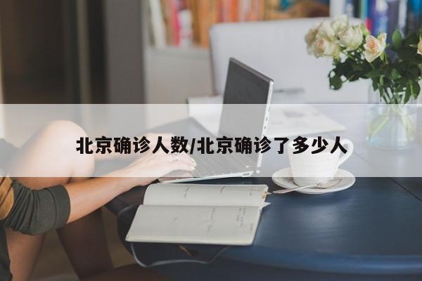 北京确诊人数/北京确诊了多少人