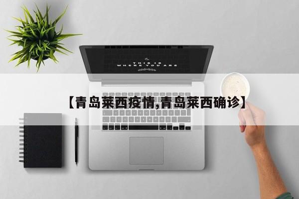 【青岛莱西疫情,青岛莱西确诊】