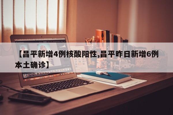 【昌平新增4例核酸阳性,昌平昨日新增6例本土确诊】
