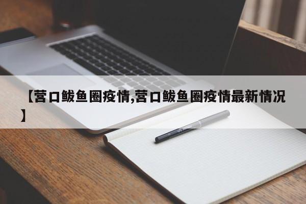 【营口鲅鱼圈疫情,营口鲅鱼圈疫情最新情况】