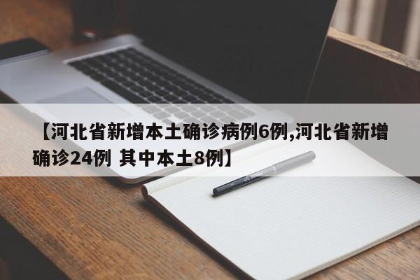 【河北省新增本土确诊病例6例,河北省新增确诊24例 其中本土8例】