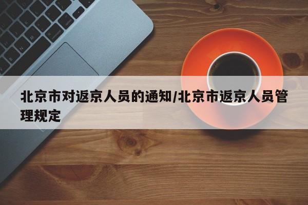 北京市对返京人员的通知/北京市返京人员管理规定