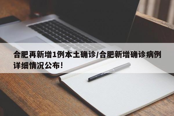 合肥再新增1例本土确诊/合肥新增确诊病例详细情况公布!