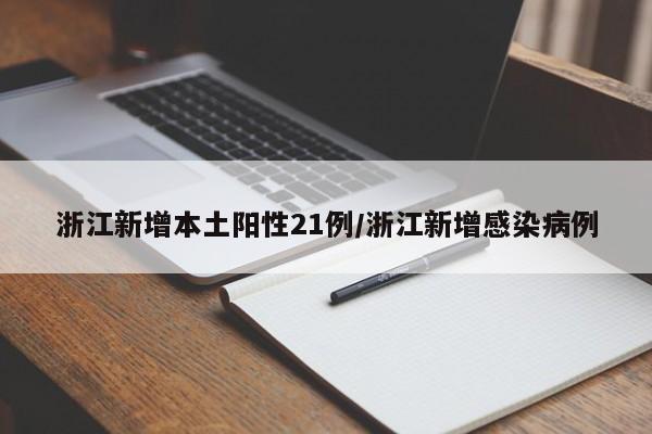 浙江新增本土阳性21例/浙江新增感染病例