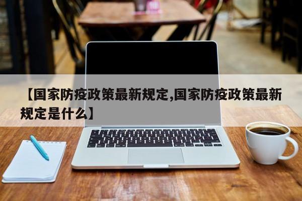 【国家防疫政策最新规定,国家防疫政策最新规定是什么】