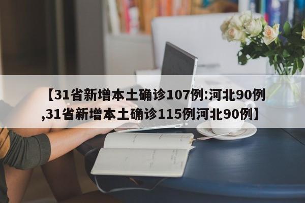 【31省新增本土确诊107例:河北90例,31省新增本土确诊115例河北90例】