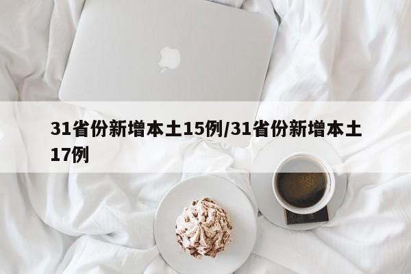 31省份新增本土15例/31省份新增本土17例