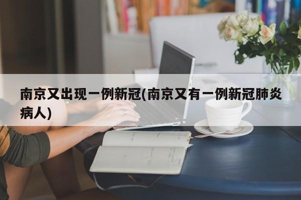 南京又出现一例新冠(南京又有一例新冠肺炎病人)