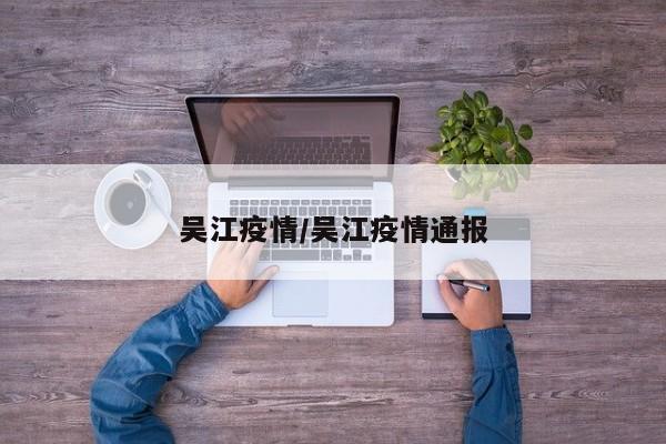 吴江疫情/吴江疫情通报