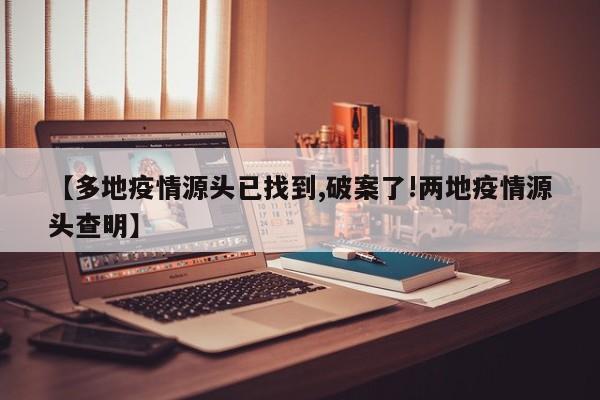 【多地疫情源头已找到,破案了!两地疫情源头查明】
