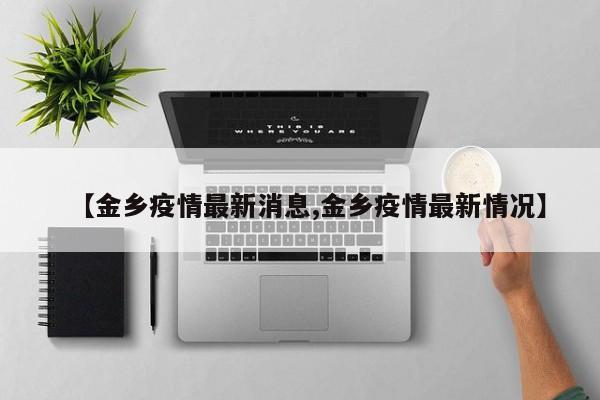 【金乡疫情最新消息,金乡疫情最新情况】