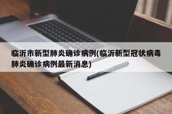 临沂市新型肺炎确诊病例(临沂新型冠状病毒肺炎确诊病例最新消息)