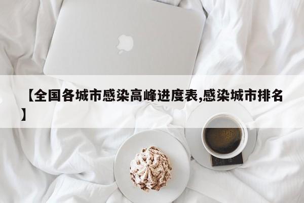 【全国各城市感染高峰进度表,感染城市排名】