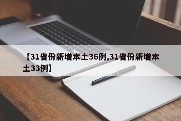 【31省份新增本土36例,31省份新增本土33例】