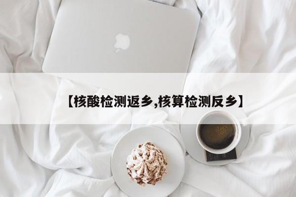 【核酸检测返乡,核算检测反乡】