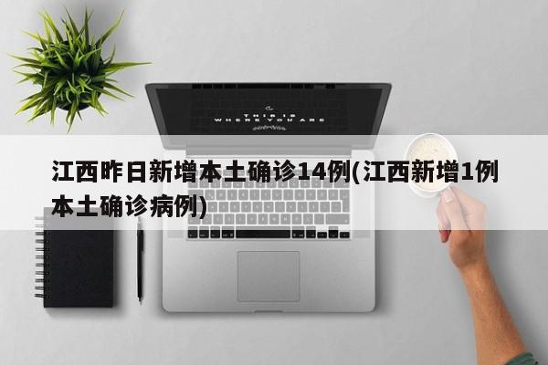 江西昨日新增本土确诊14例(江西新增1例本土确诊病例)