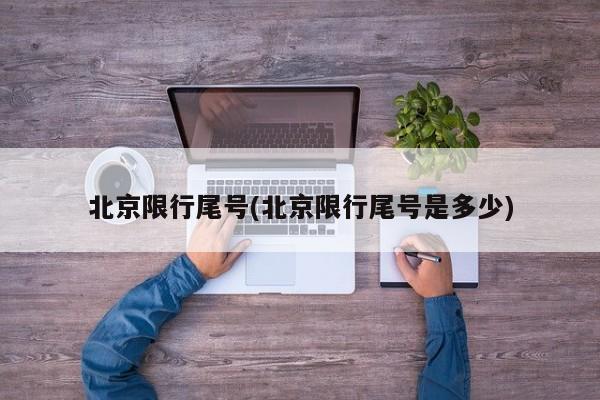 北京限行尾号(北京限行尾号是多少)