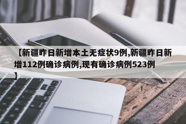 【新疆昨日新增本土无症状9例,新疆昨日新增112例确诊病例,现有确诊病例523例】