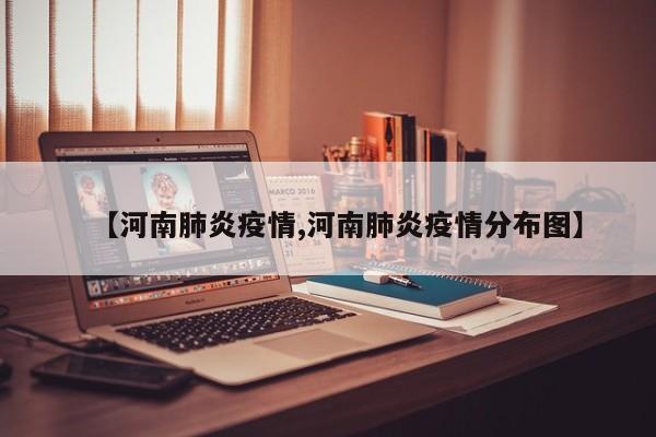 【河南肺炎疫情,河南肺炎疫情分布图】