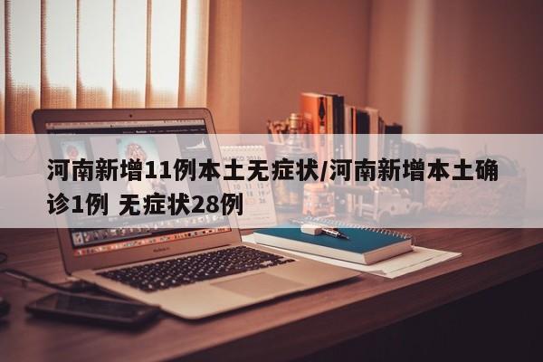 河南新增11例本土无症状/河南新增本土确诊1例 无症状28例