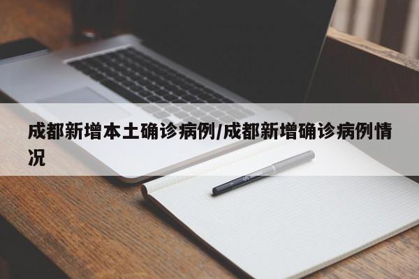 成都新增本土确诊病例/成都新增确诊病例情况