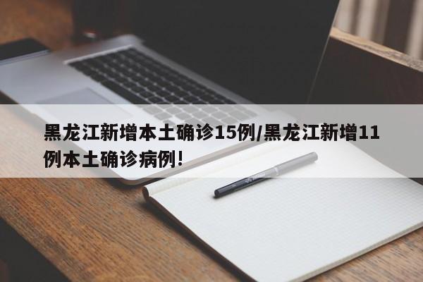黑龙江新增本土确诊15例/黑龙江新增11例本土确诊病例!