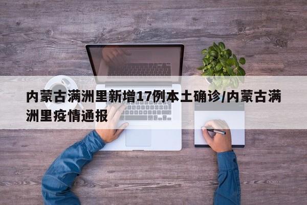 内蒙古满洲里新增17例本土确诊/内蒙古满洲里疫情通报