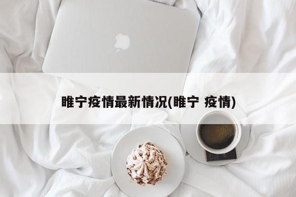 睢宁疫情最新情况(睢宁 疫情)
