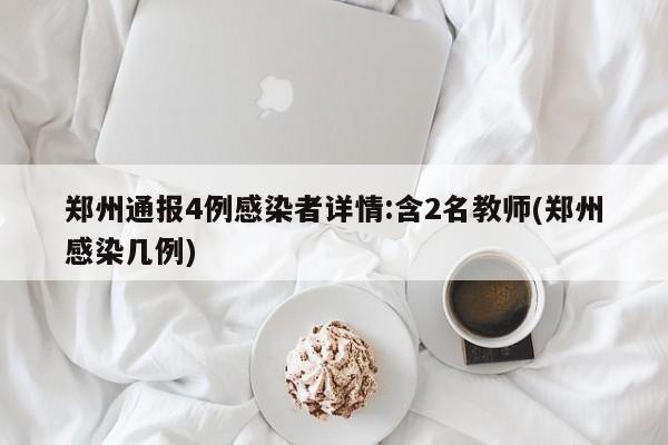 郑州通报4例感染者详情:含2名教师(郑州感染几例)