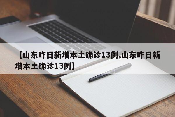 【山东昨日新增本土确诊13例,山东昨日新增本土确诊13例】