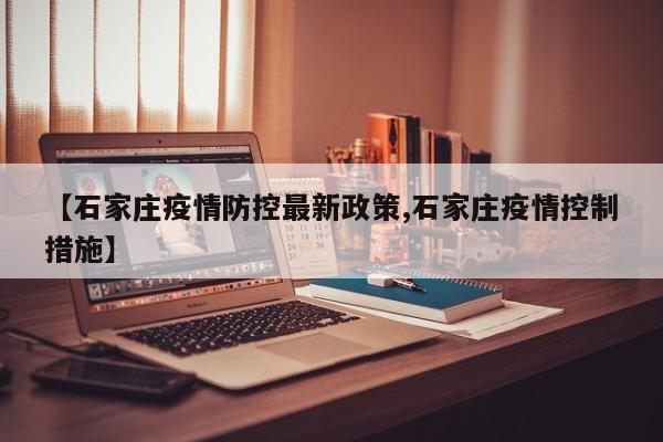 【石家庄疫情防控最新政策,石家庄疫情控制措施】
