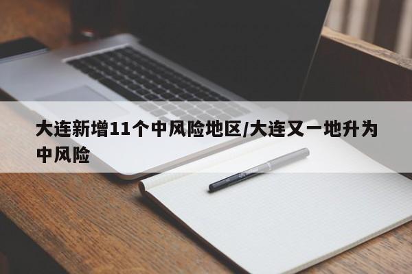 大连新增11个中风险地区/大连又一地升为中风险