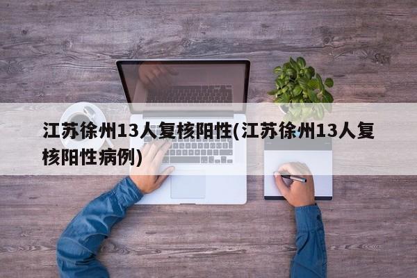 江苏徐州13人复核阳性(江苏徐州13人复核阳性病例)