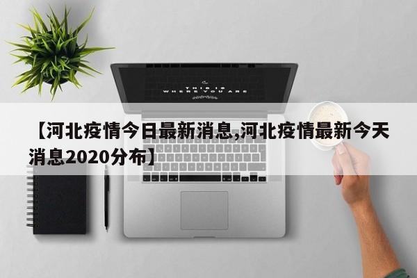 【河北疫情今日最新消息,河北疫情最新今天消息2020分布】