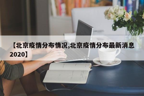 【北京疫情分布情况,北京疫情分布最新消息2020】