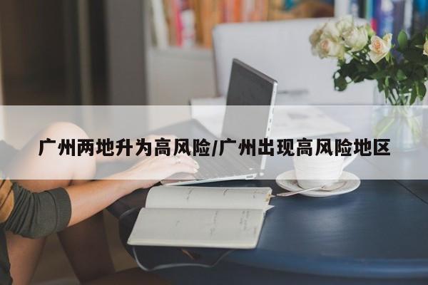 广州两地升为高风险/广州出现高风险地区