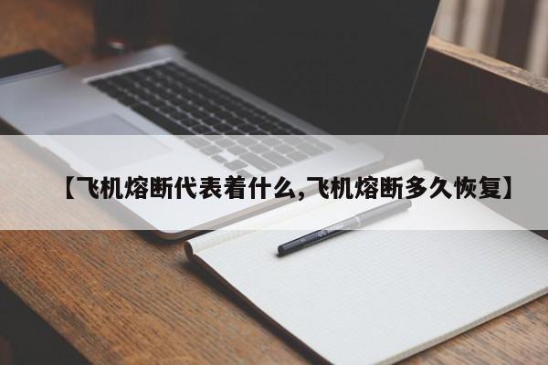 【飞机熔断代表着什么,飞机熔断多久恢复】