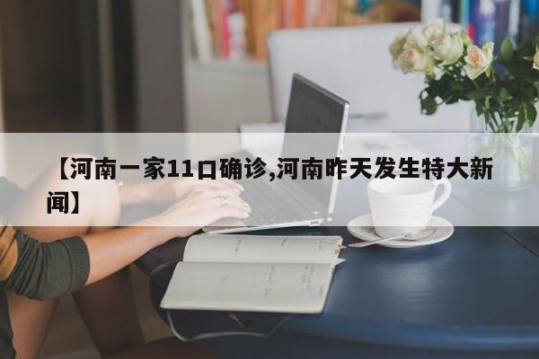 【河南一家11口确诊,河南昨天发生特大新闻】