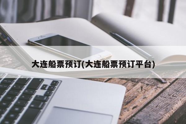 大连船票预订(大连船票预订平台)