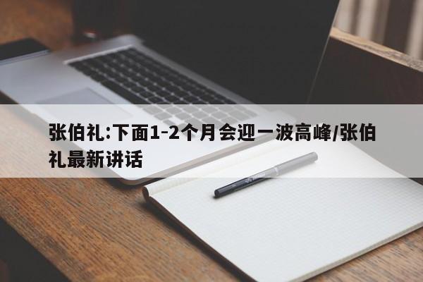 张伯礼:下面1-2个月会迎一波高峰/张伯礼最新讲话