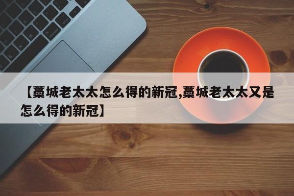 【藁城老太太怎么得的新冠,藁城老太太又是怎么得的新冠】