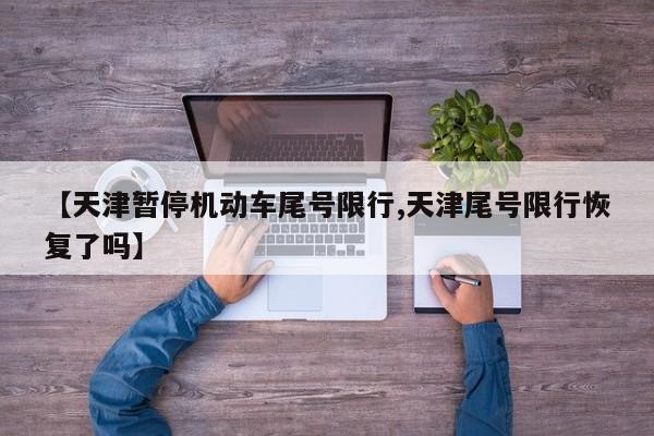 【天津暂停机动车尾号限行,天津尾号限行恢复了吗】