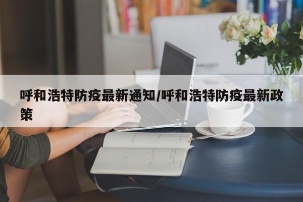 呼和浩特防疫最新通知/呼和浩特防疫最新政策