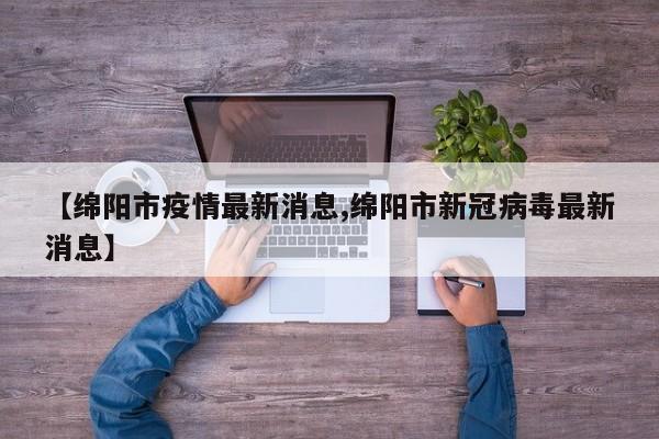 【绵阳市疫情最新消息,绵阳市新冠病毒最新消息】