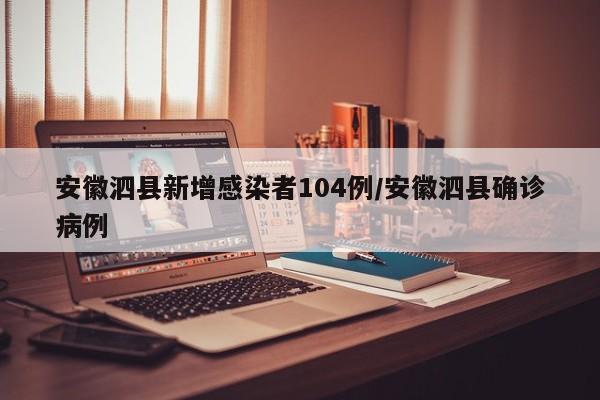安徽泗县新增感染者104例/安徽泗县确诊病例