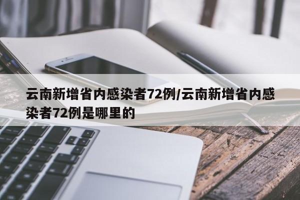 云南新增省内感染者72例/云南新增省内感染者72例是哪里的