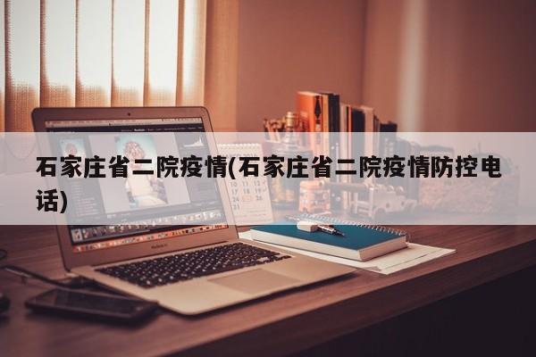 石家庄省二院疫情(石家庄省二院疫情防控电话)