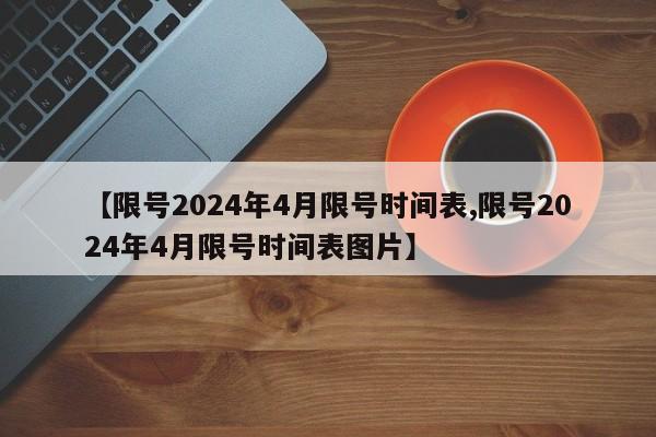 【限号2024年4月限号时间表,限号2024年4月限号时间表图片】