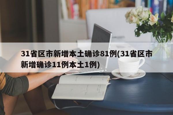 31省区市新增本土确诊81例(31省区市新增确诊11例本土1例)